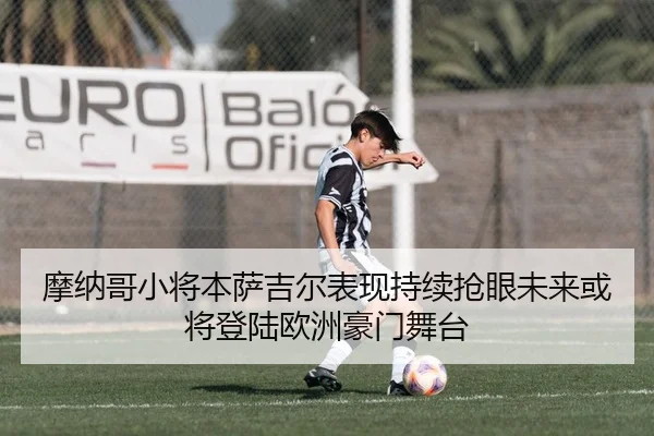 摩纳哥小将本萨吉尔表现持续抢眼未来或将登陆欧洲豪门舞台