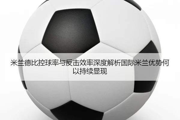 米兰德比控球率与反击效率深度解析国际米兰优势何以持续显现
