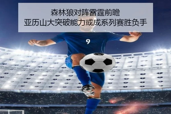 森林狼对阵雷霆前瞻 亚历山大突破能力或成系列赛胜负手